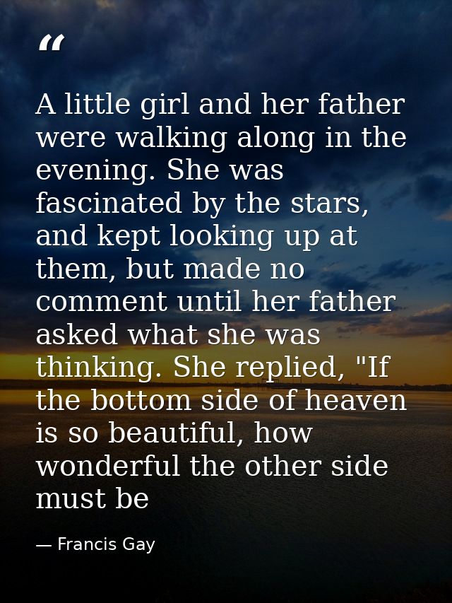 A little girl and her father were walking along in the evening. She was fascinated by the stars, and kept looking up at  — Francis Gay