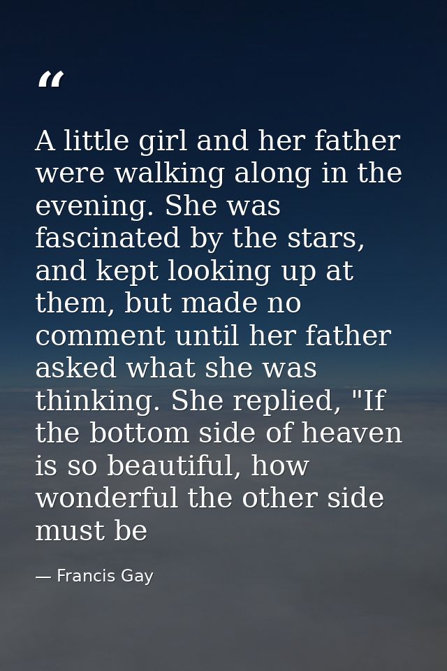 A little girl and her father were walking along in the evening. She was fascinated by the stars, and kept looking up at  — Francis Gay
