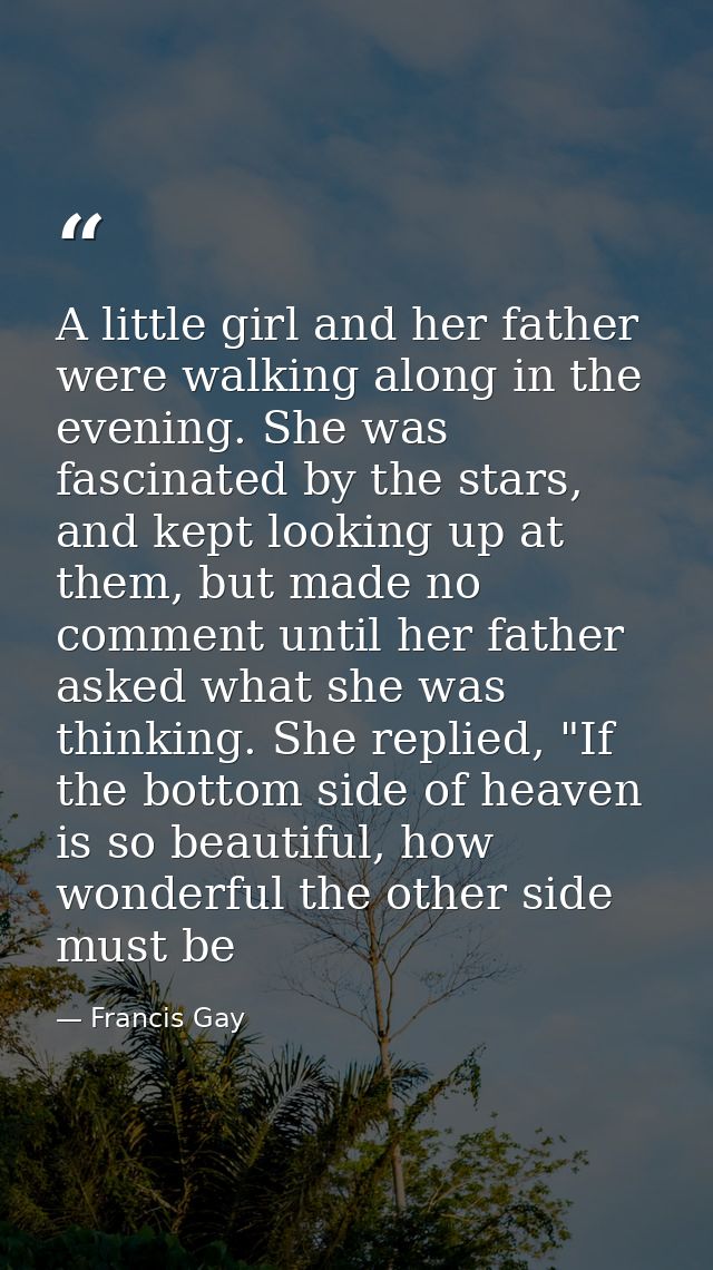 A little girl and her father were walking along in the evening. She was fascinated by the stars, and kept looking up at  — Francis Gay
