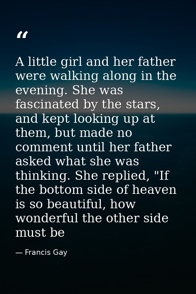 A little girl and her father were walking along in the evening. She was fascinated by the stars, and kept looking up at  — Francis Gay