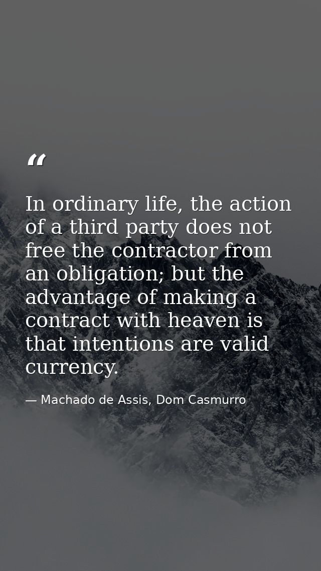 In ordinary life, the action of a third party does not free the contractor from an obligation; but the advantage of maki — Machado de Assis, Dom Casmurro