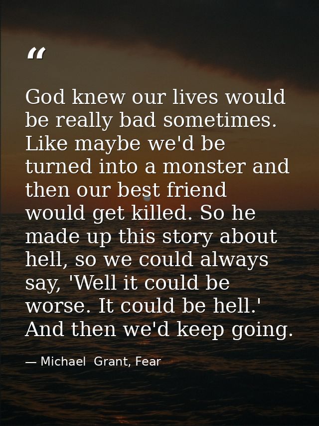 God knew our lives would be really bad sometimes. Like maybe we'd be turned into a monster and then our best friend woul — Michael  Grant, Fear