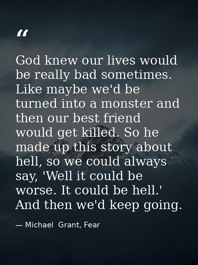 God knew our lives would be really bad sometimes. Like maybe we'd be turned into a monster and then our best friend woul — Michael  Grant, Fear