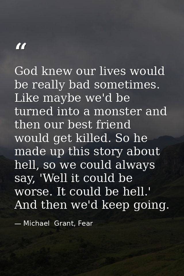 God knew our lives would be really bad sometimes. Like maybe we'd be turned into a monster and then our best friend woul — Michael  Grant, Fear