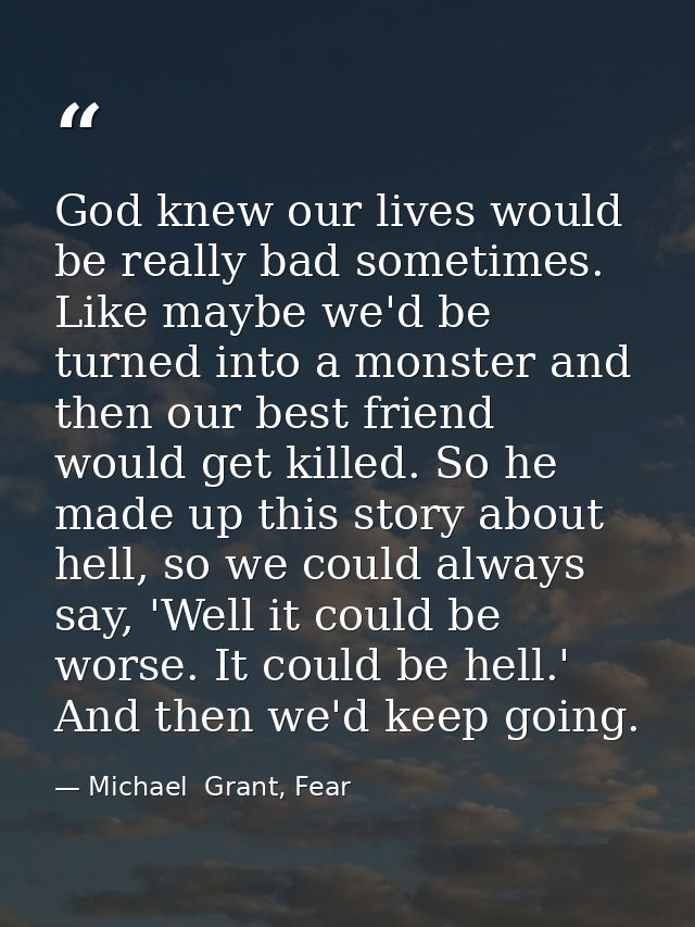 God knew our lives would be really bad sometimes. Like maybe we'd be turned into a monster and then our best friend woul — Michael  Grant, Fear