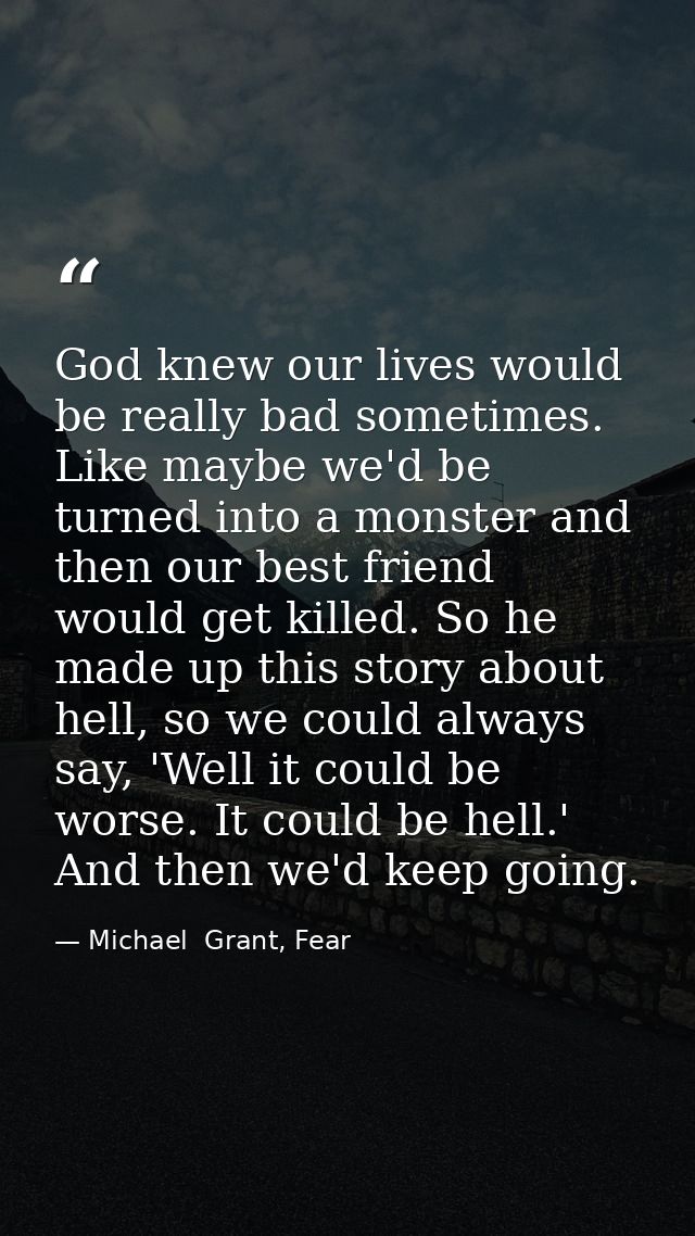 God knew our lives would be really bad sometimes. Like maybe we'd be turned into a monster and then our best friend woul — Michael  Grant, Fear