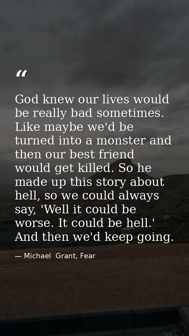 God knew our lives would be really bad sometimes. Like maybe we'd be turned into a monster and then our best friend woul — Michael  Grant, Fear