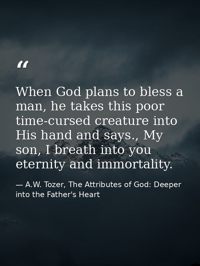 When God plans to bless a man, he takes this poor time-cursed creature into His hand and says., My son, I breath into yo — A.W. Tozer, The Attributes of God: Deeper into the Father's Heart