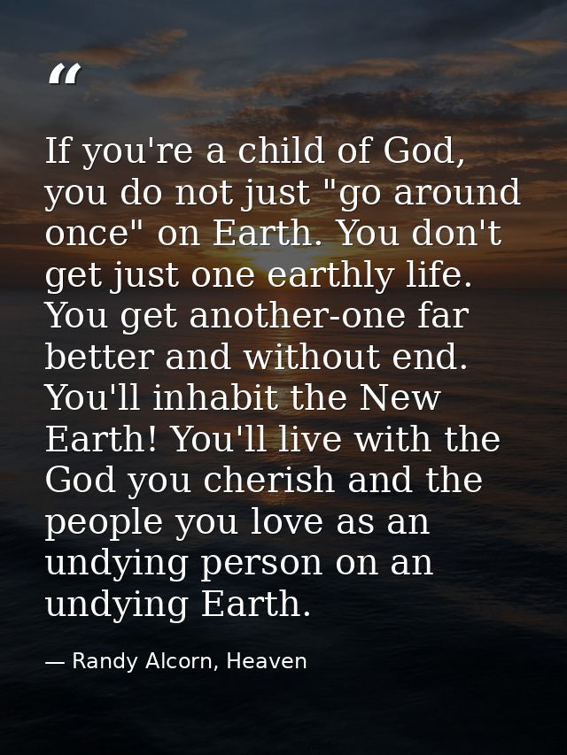 If you're a child of God, you do not just "go around once" on Earth. You don't get just one earthly life. You get anothe — Randy Alcorn, Heaven