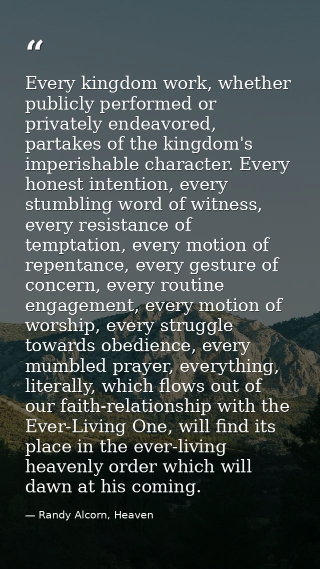 Every kingdom work, whether publicly performed or privately endeavored, partakes of the kingdom's imperishable character — Randy Alcorn, Heaven