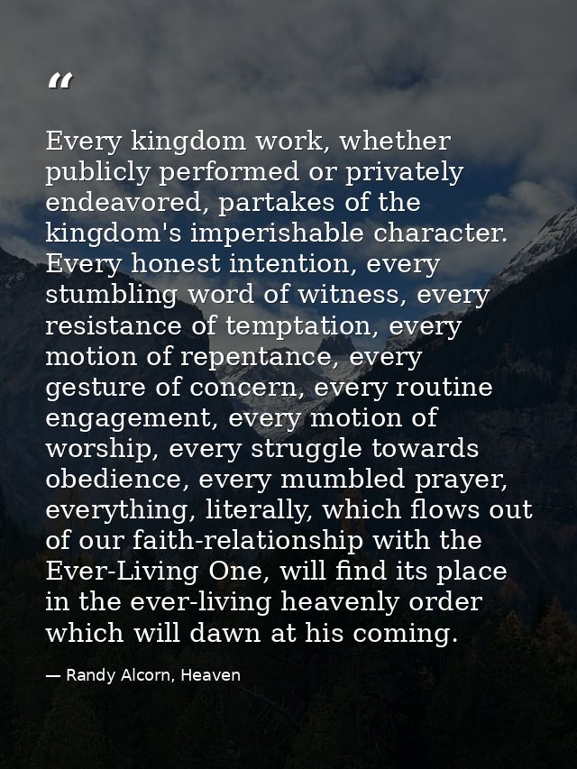 Every kingdom work, whether publicly performed or privately endeavored, partakes of the kingdom's imperishable character — Randy Alcorn, Heaven