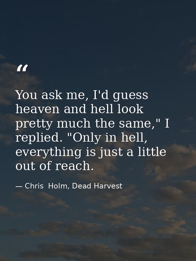 You ask me, I'd guess heaven and hell look pretty much the same," I replied. "Only in hell, everything is just a little  — Chris  Holm, Dead Harvest
