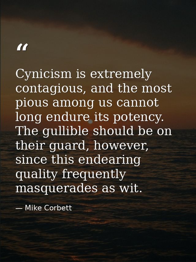 Cynicism is extremely contagious, and the most pious among us cannot long endure its potency. The gullible should be on  — Mike Corbett
