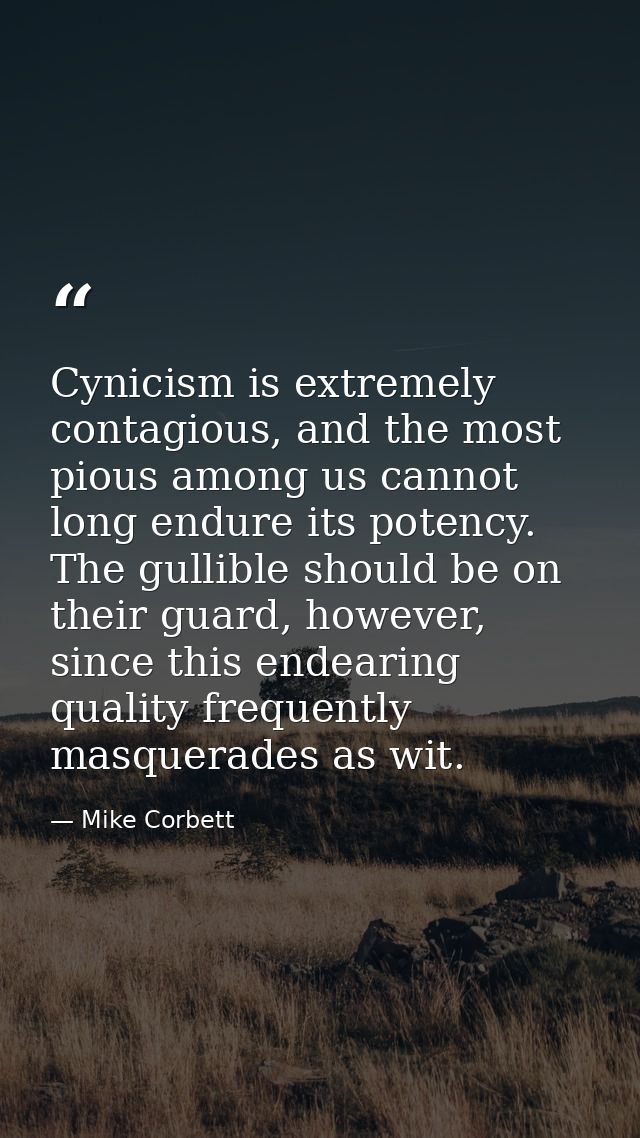 Cynicism is extremely contagious, and the most pious among us cannot long endure its potency. The gullible should be on  — Mike Corbett