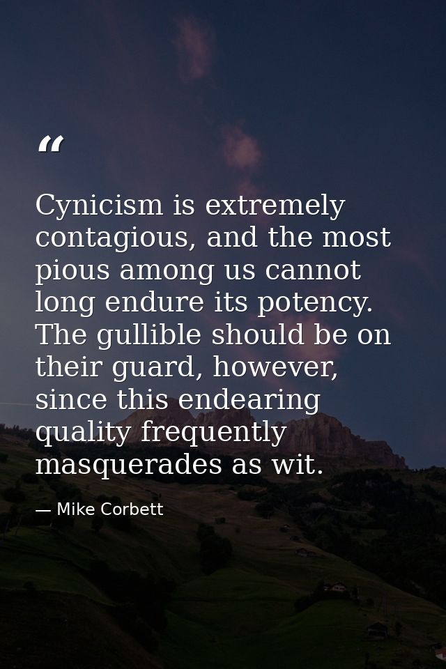 Cynicism is extremely contagious, and the most pious among us cannot long endure its potency. The gullible should be on  — Mike Corbett