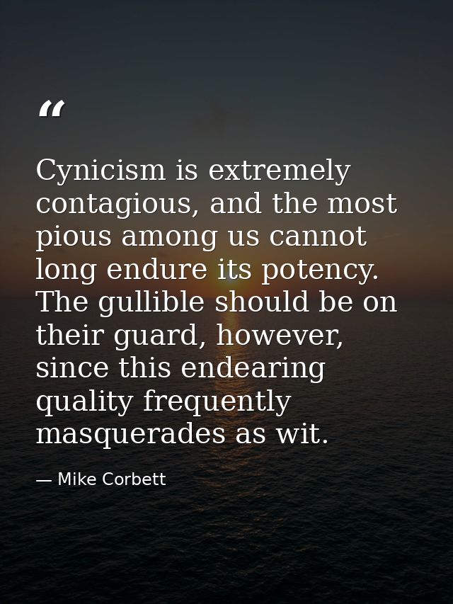 Cynicism is extremely contagious, and the most pious among us cannot long endure its potency. The gullible should be on  — Mike Corbett