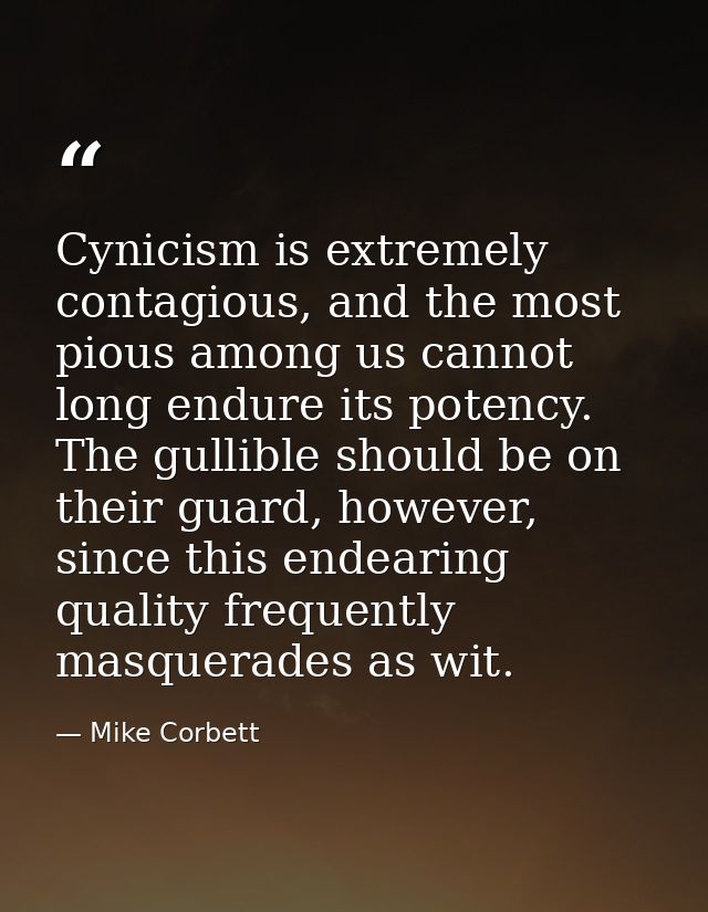 Cynicism is extremely contagious, and the most pious among us cannot long endure its potency. The gullible should be on  — Mike Corbett