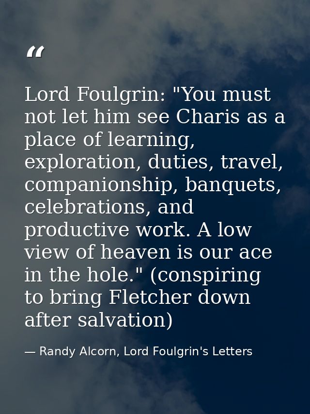 Lord Foulgrin: "You must not let him see Charis as a place of learning, exploration, duties, travel, companionship, banq — Randy Alcorn, Lord Foulgrin's Letters