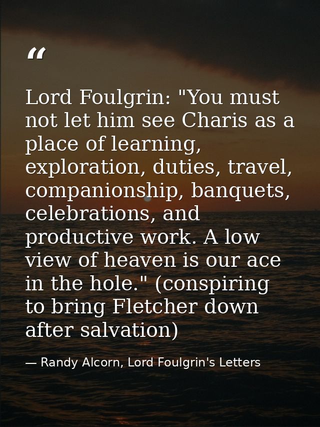 Lord Foulgrin: "You must not let him see Charis as a place of learning, exploration, duties, travel, companionship, banq — Randy Alcorn, Lord Foulgrin's Letters