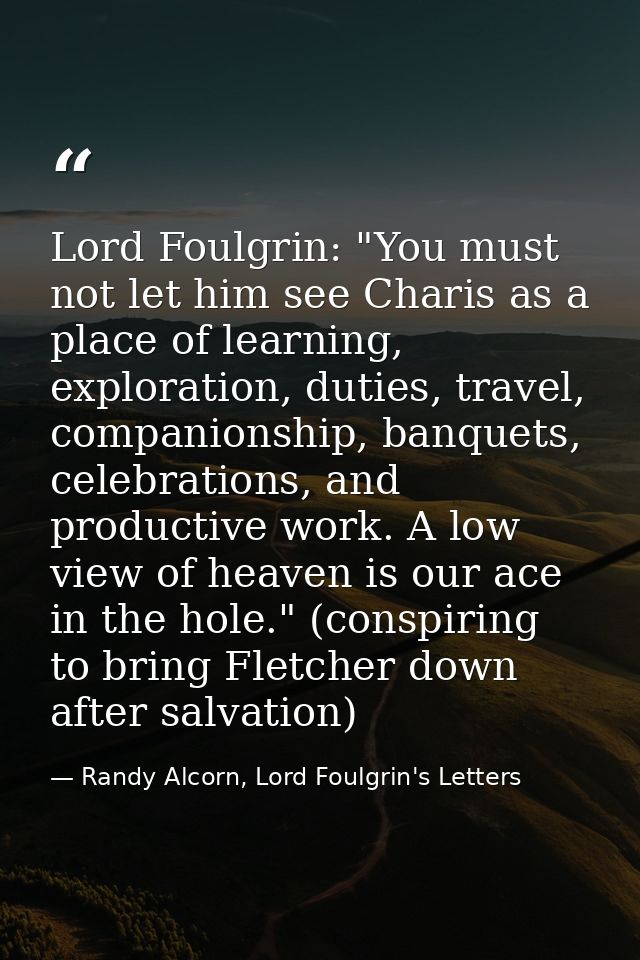 Lord Foulgrin: "You must not let him see Charis as a place of learning, exploration, duties, travel, companionship, banq — Randy Alcorn, Lord Foulgrin's Letters