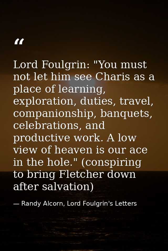 Lord Foulgrin: "You must not let him see Charis as a place of learning, exploration, duties, travel, companionship, banq — Randy Alcorn, Lord Foulgrin's Letters