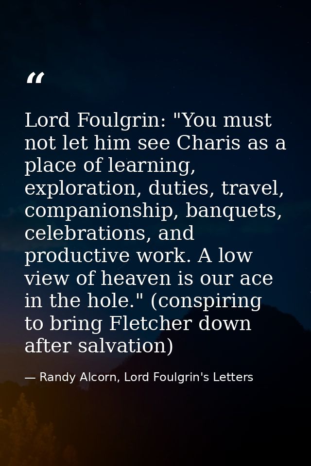 Lord Foulgrin: "You must not let him see Charis as a place of learning, exploration, duties, travel, companionship, banq — Randy Alcorn, Lord Foulgrin's Letters