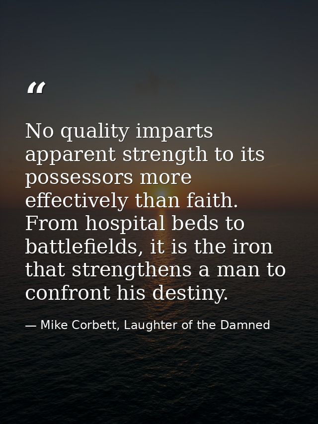 No quality imparts apparent strength to its possessors more effectively than faith. From hospital beds to battlefields,  — Mike Corbett, Laughter of the Damned