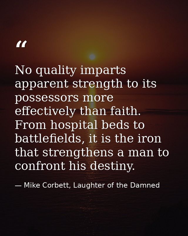 No quality imparts apparent strength to its possessors more effectively than faith. From hospital beds to battlefields,  — Mike Corbett, Laughter of the Damned