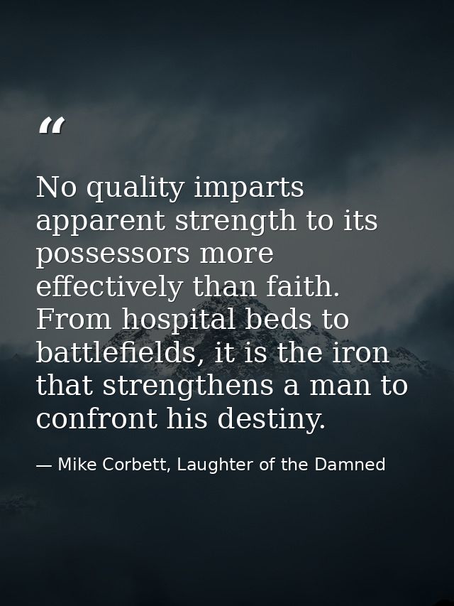 No quality imparts apparent strength to its possessors more effectively than faith. From hospital beds to battlefields,  — Mike Corbett, Laughter of the Damned