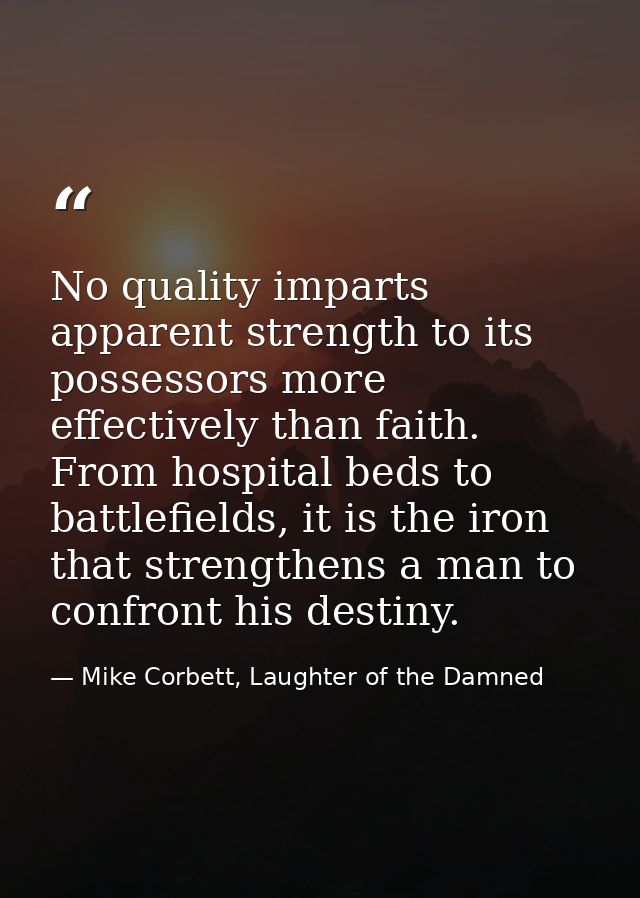 No quality imparts apparent strength to its possessors more effectively than faith. From hospital beds to battlefields,  — Mike Corbett, Laughter of the Damned