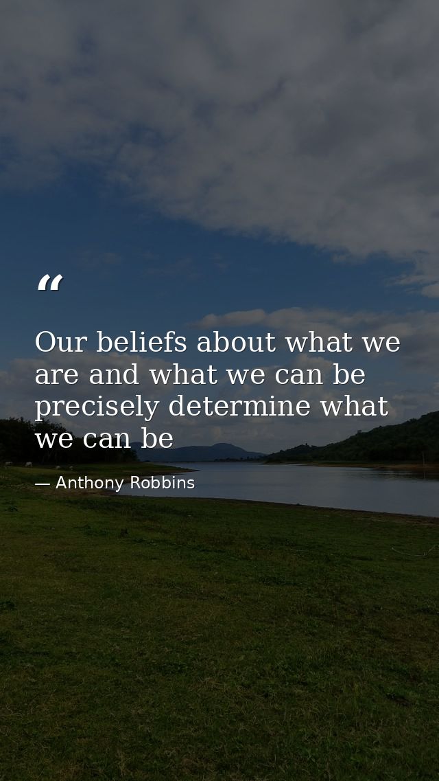 Our beliefs about what we are and what we can be precisely determine what we can be — Anthony Robbins