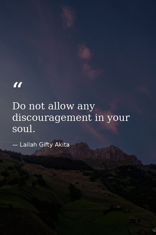 Do not allow any discouragement in your soul. — Lailah Gifty Akita