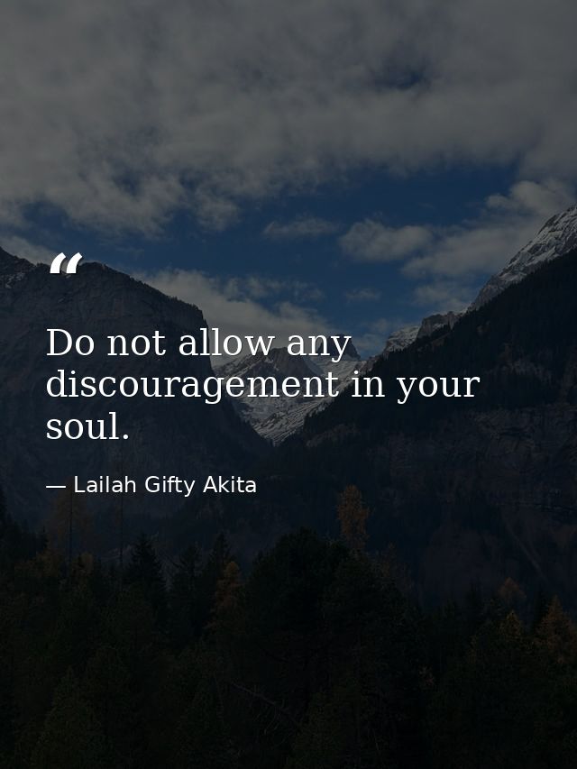 Do not allow any discouragement in your soul. — Lailah Gifty Akita