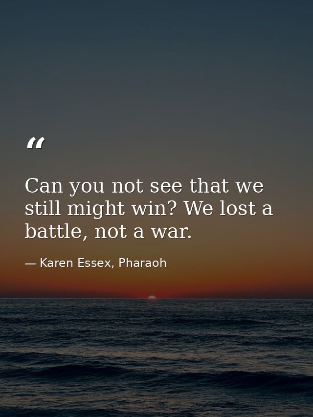 Can you not see that we still might win? We lost a battle, not a war. — Karen Essex, Pharaoh