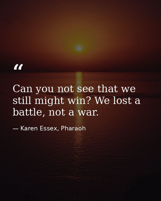Can you not see that we still might win? We lost a battle, not a war. — Karen Essex, Pharaoh