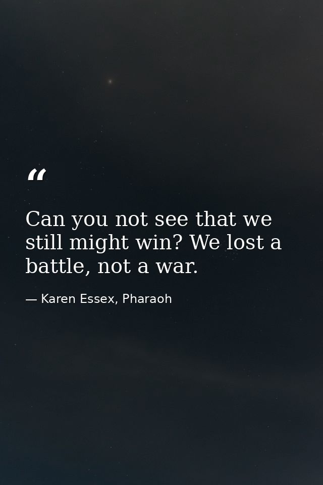 Can you not see that we still might win? We lost a battle, not a war. — Karen Essex, Pharaoh