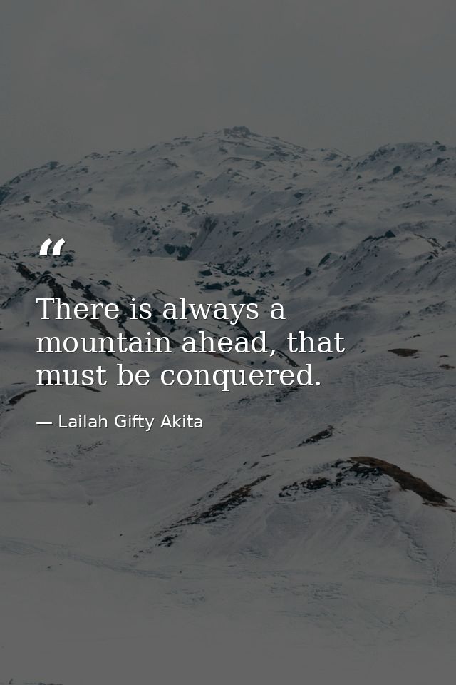 There is always a mountain ahead, that must be conquered. — Lailah Gifty Akita