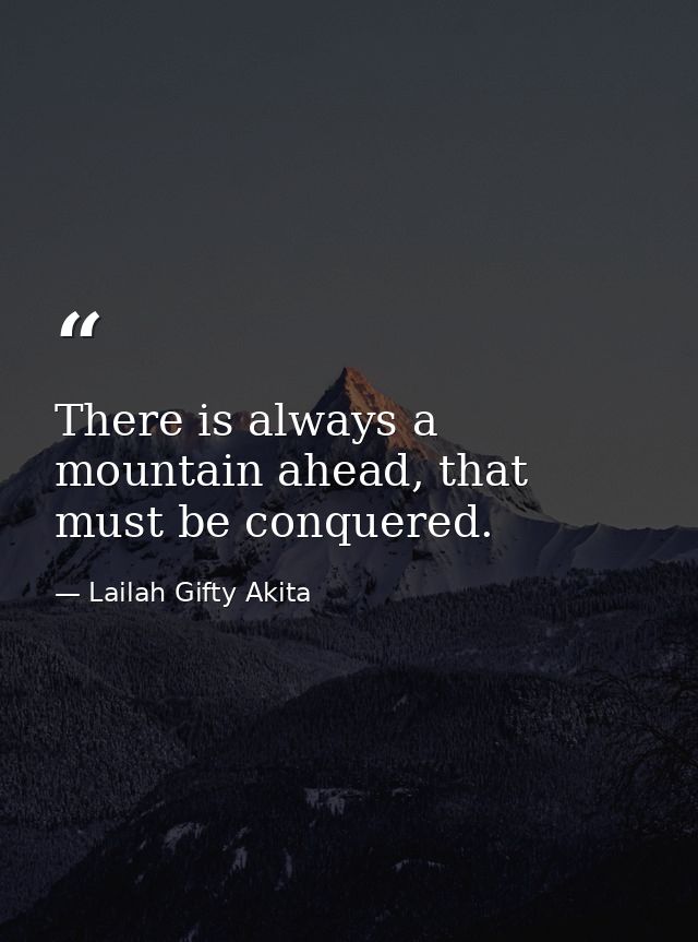 There is always a mountain ahead, that must be conquered. — Lailah Gifty Akita