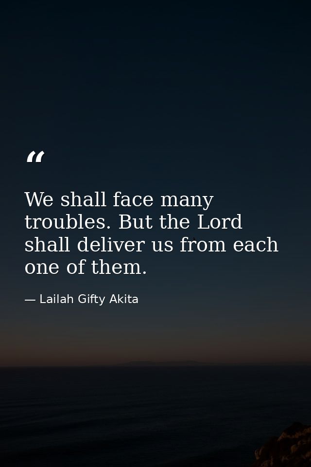 We shall face many troubles. But the Lord shall deliver us from each one of them. — Lailah Gifty Akita