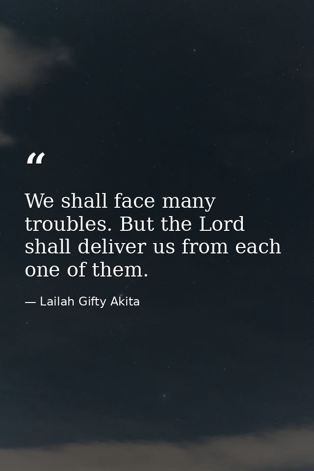 We shall face many troubles. But the Lord shall deliver us from each one of them. — Lailah Gifty Akita