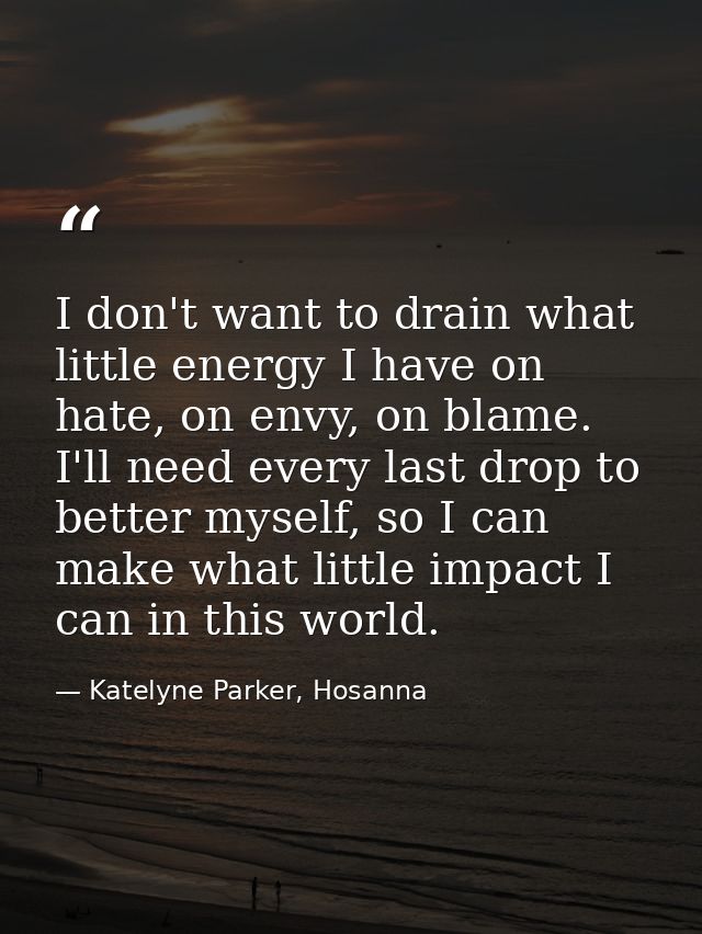 I don't want to drain what little energy I have on hate, on envy, on blame. I'll need every last drop to better myself,  — Katelyne Parker, Hosanna