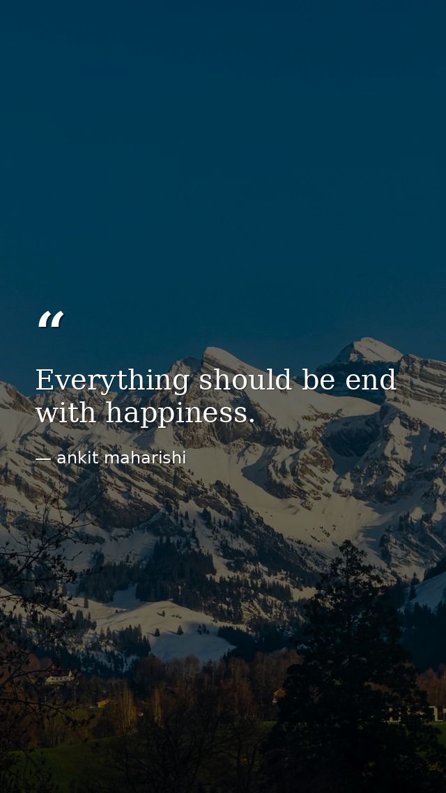 Everything should be end with happiness. — ankit maharishi