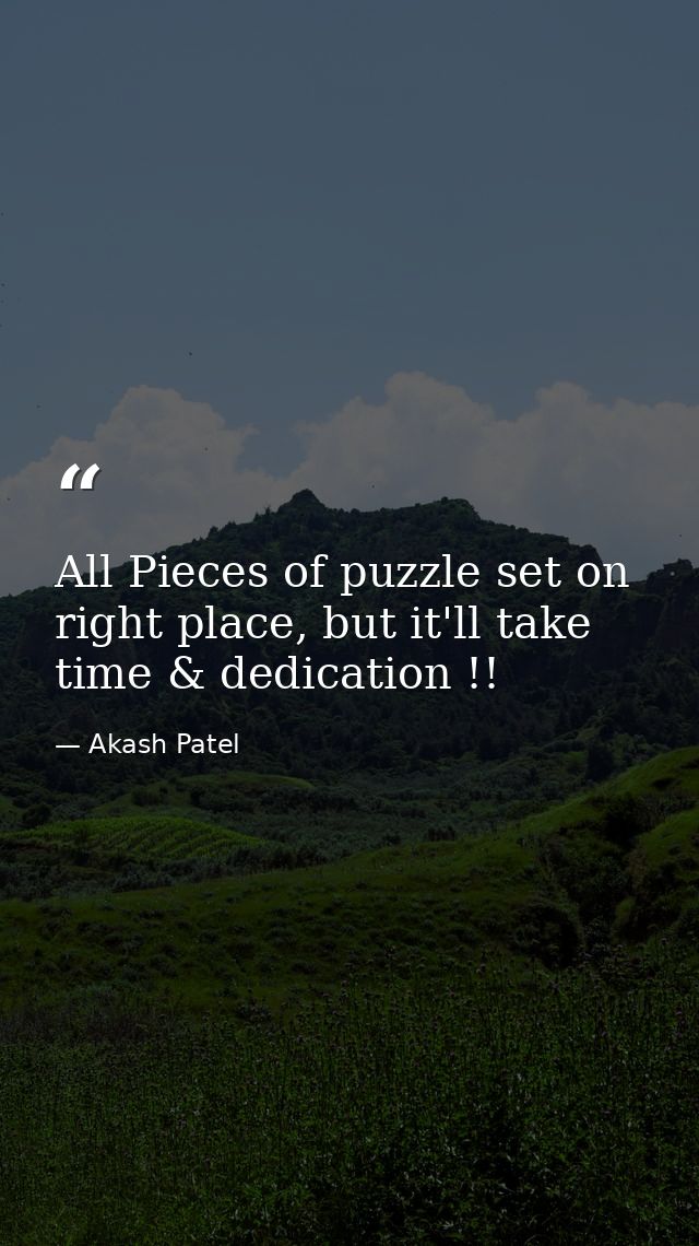 All Pieces of puzzle set on right place, but it'll take time & dedication !! — Akash Patel
