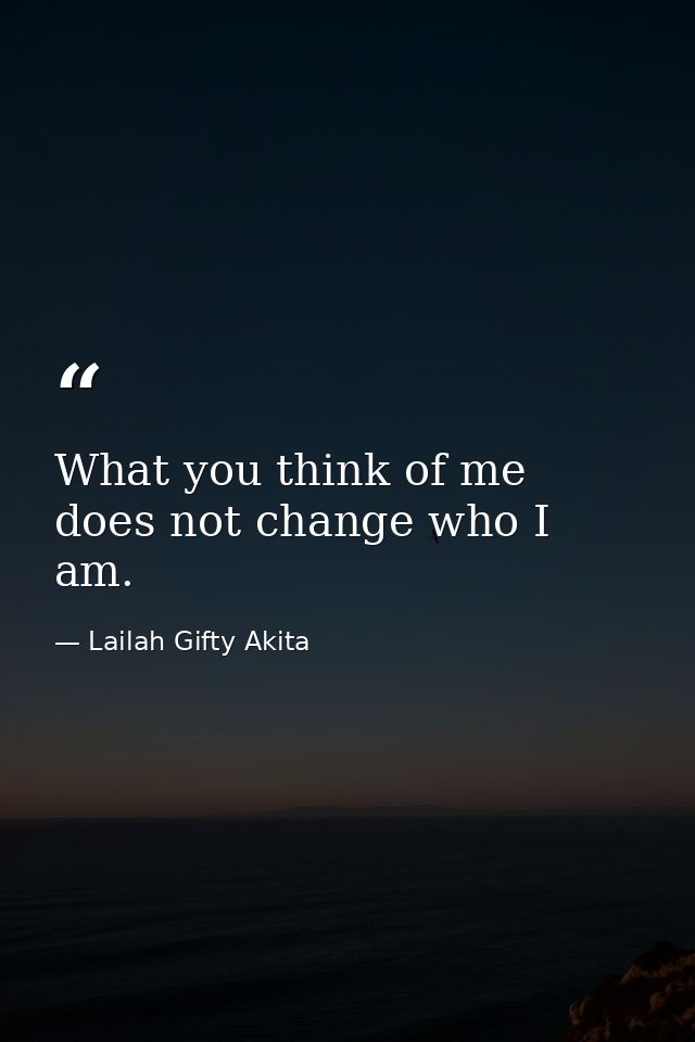 What you think of me does not change who I am. — Lailah Gifty Akita