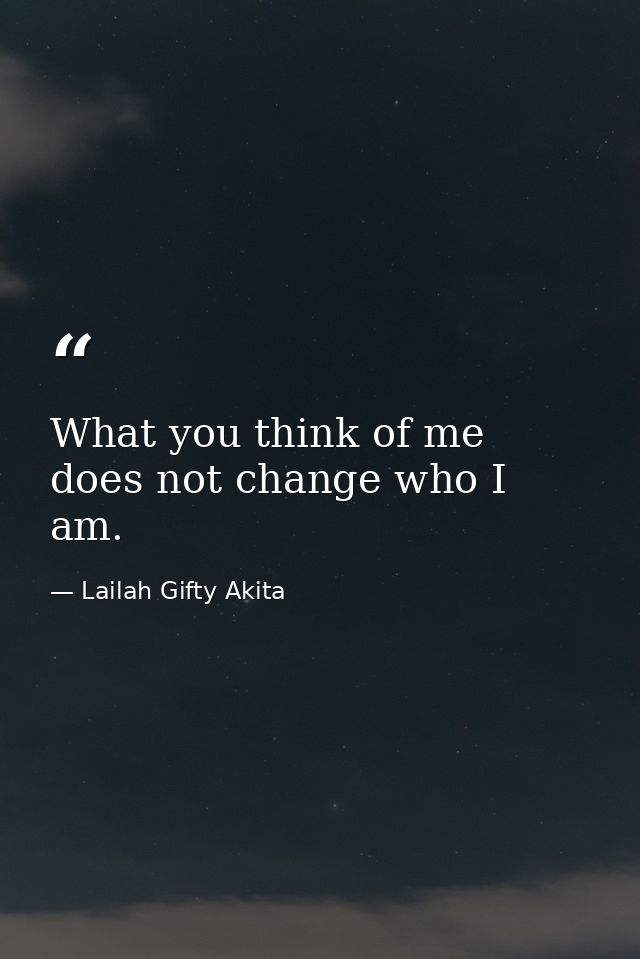What you think of me does not change who I am. — Lailah Gifty Akita