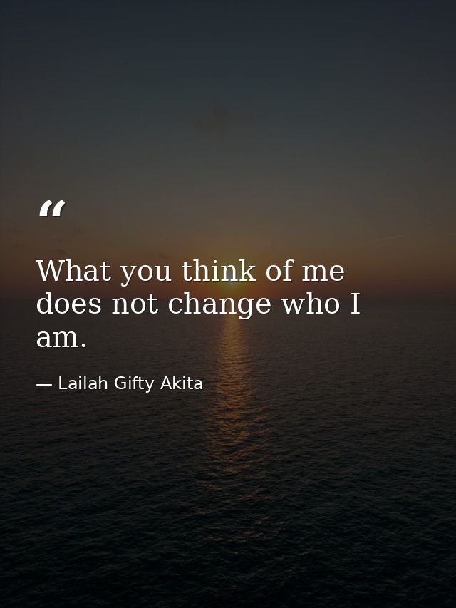 What you think of me does not change who I am. — Lailah Gifty Akita