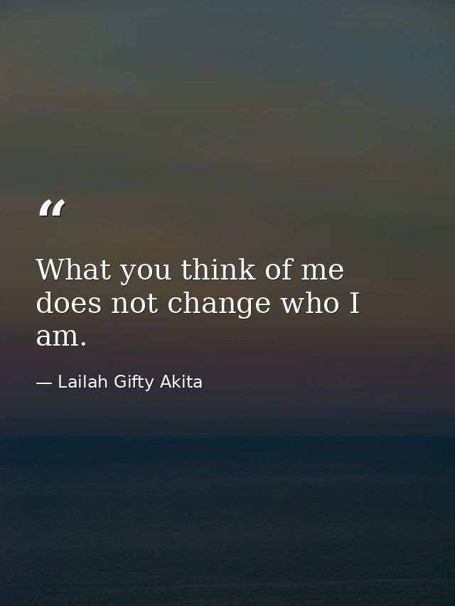 What you think of me does not change who I am. — Lailah Gifty Akita