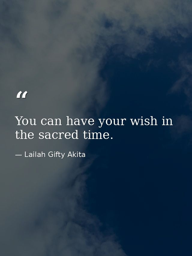 You can have your wish in the sacred time. — Lailah Gifty Akita