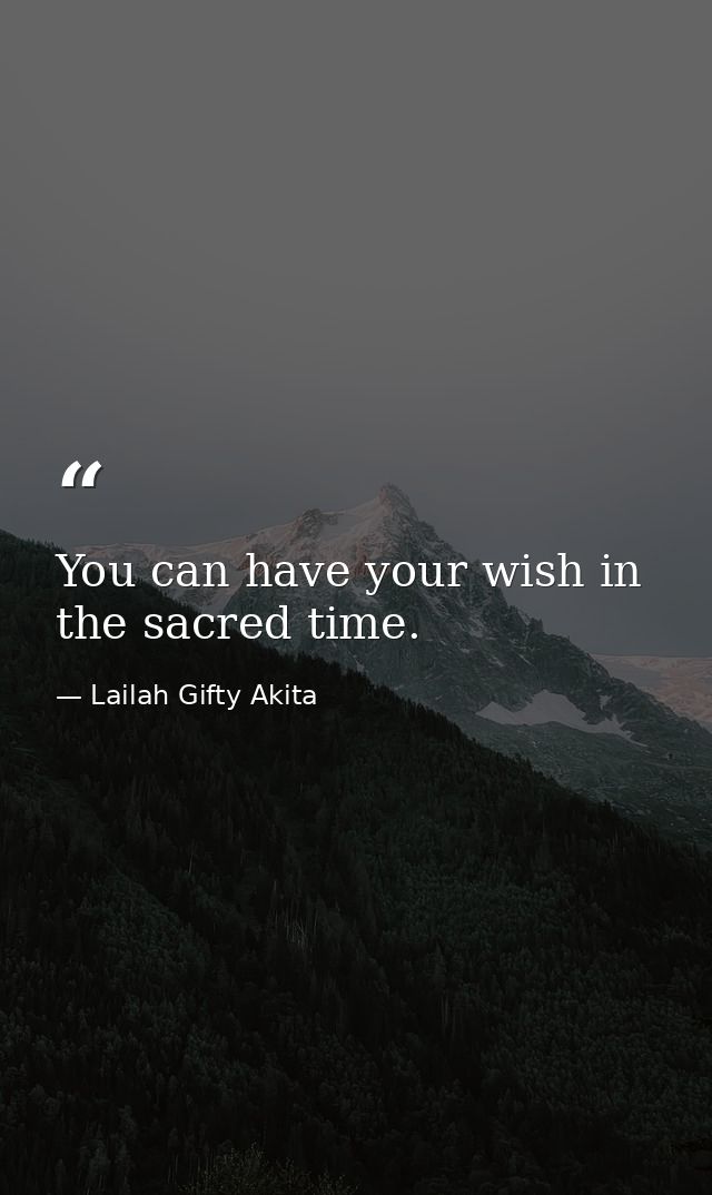 You can have your wish in the sacred time. — Lailah Gifty Akita