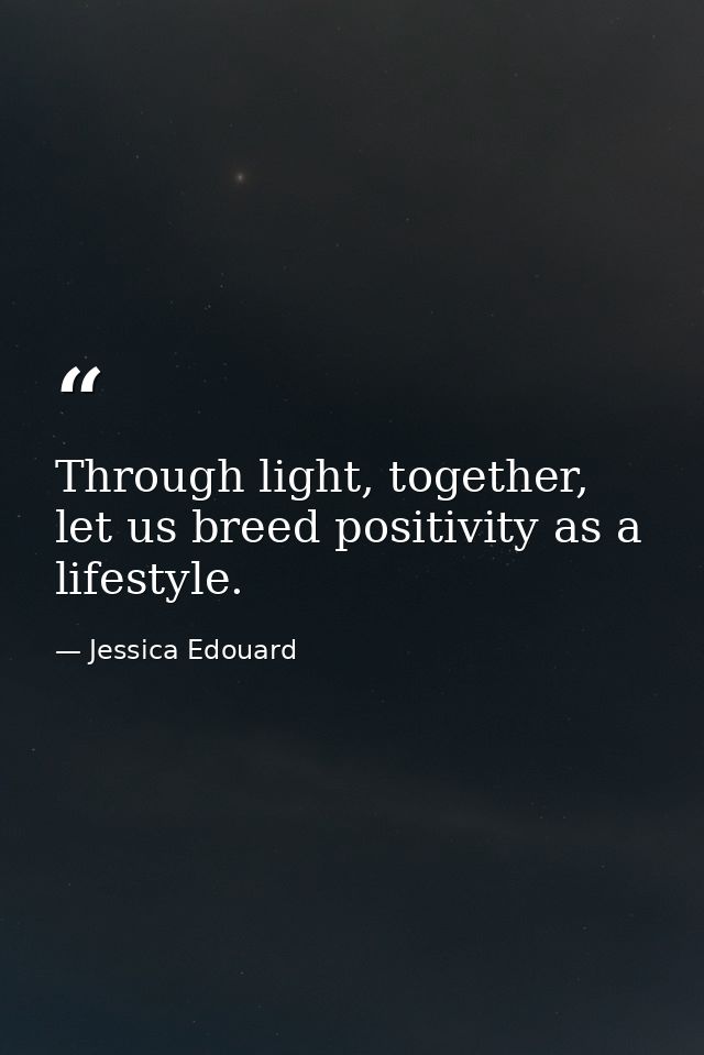 Through light, together, let us breed positivity as a lifestyle. — Jessica Edouard